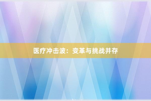 医疗冲击波：变革与挑战并存