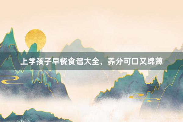 上学孩子早餐食谱大全，养分可口又绵薄